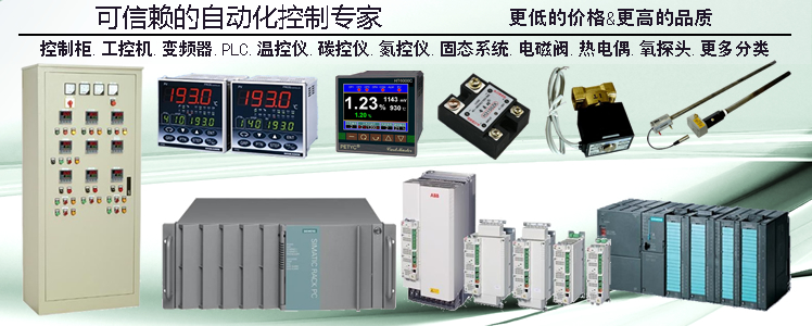 可信賴(lài)的自動(dòng)化控制專(zhuān)家:更低的價(jià)格&更高的品質(zhì);控制柜.工控機.變頻器.PLC.溫控儀.碳控儀.氮控儀.固態(tài)系統.電磁閥.熱電偶.氧探頭.更多分類(lèi)